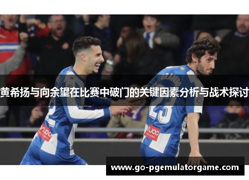黄希扬与向余望在比赛中破门的关键因素分析与战术探讨