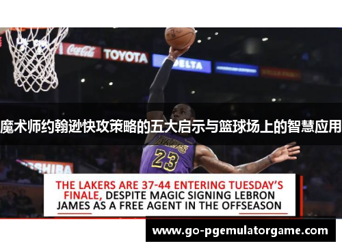 魔术师约翰逊快攻策略的五大启示与篮球场上的智慧应用 魔术师约翰逊快攻策略的五大启示与篮球场上的智慧应用