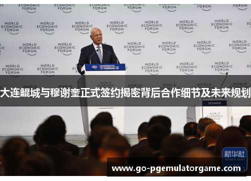 大连鲲城与穆谢奎正式签约揭密背后合作细节及未来规划 大连鲲城与穆谢奎正式签约揭密背后合作细节及未来规划