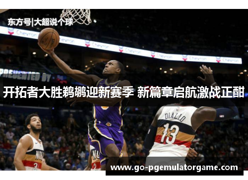 开拓者大胜鹈鹕迎新赛季 新篇章启航激战正酣 开拓者大胜鹈鹕迎新赛季 新篇章启航激战正酣