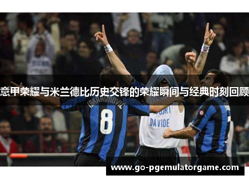 意甲荣耀与米兰德比历史交锋的荣耀瞬间与经典时刻回顾