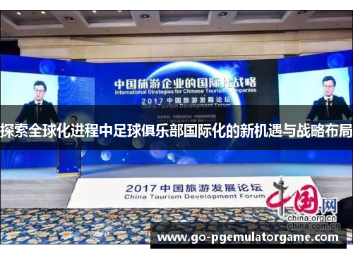 探索全球化进程中足球俱乐部国际化的新机遇与战略布局 探索全球化进程中足球俱乐部国际化的新机遇与战略布局