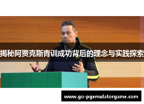 揭秘阿贾克斯青训成功背后的理念与实践探索