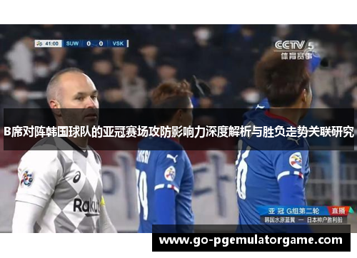 B席对阵韩国球队的亚冠赛场攻防影响力深度解析与胜负走势关联研究 B席对阵韩国球队的亚冠赛场攻防影响力深度解析与胜负走势关联研究