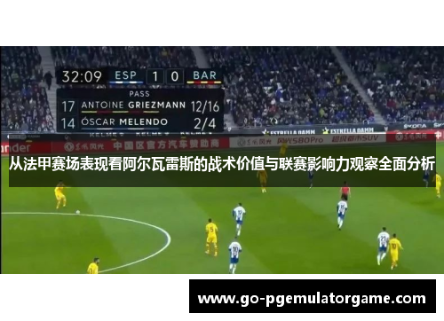 从法甲赛场表现看阿尔瓦雷斯的战术价值与联赛影响力观察全面分析 从法甲赛场表现看阿尔瓦雷斯的战术价值与联赛影响力观察全面分析