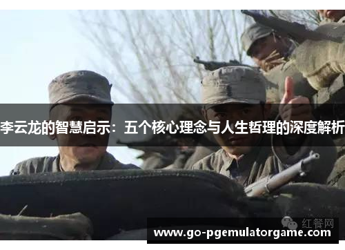 李云龙的智慧启示：五个核心理念与人生哲理的深度解析