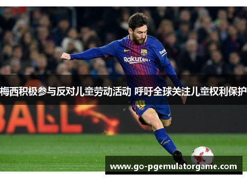 梅西积极参与反对儿童劳动活动 呼吁全球关注儿童权利保护