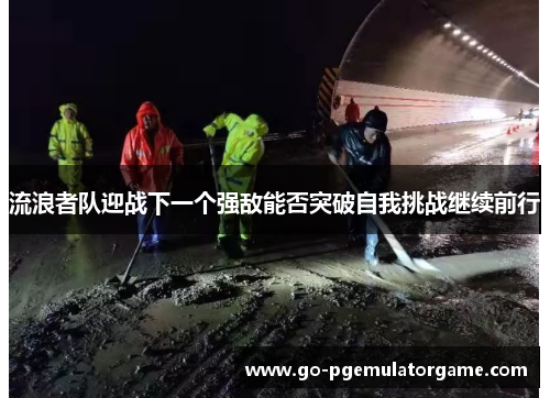 流浪者队迎战下一个强敌能否突破自我挑战继续前行 流浪者队迎战下一个强敌能否突破自我挑战继续前行