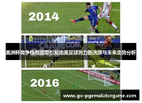 美洲杯竞争格局重塑引发南美足球势力新洗牌与未来走势分析